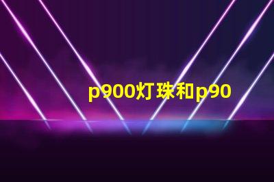 p900灯珠和p90有什么区别？