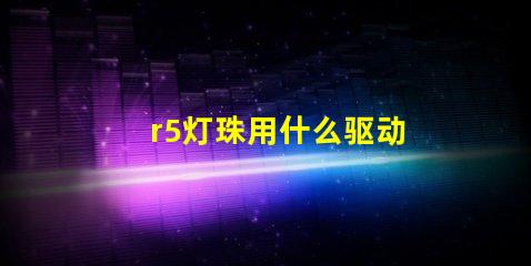 r5灯珠用什么驱动