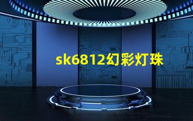 sk6812幻彩灯珠厂家,让你的灯光变得更加炫彩