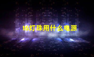 t6灯珠用什么电源