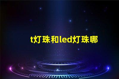 t灯珠和led灯珠哪个好