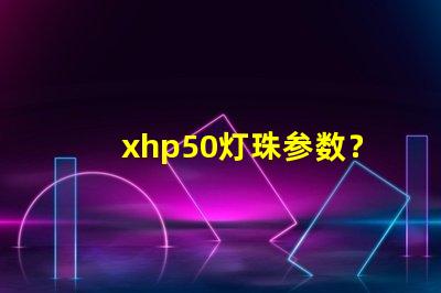 xhp50灯珠参数？