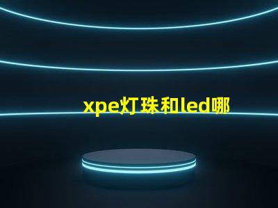 xpe灯珠和led哪个好