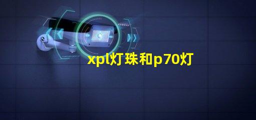 xpl灯珠和p70灯珠的区别？