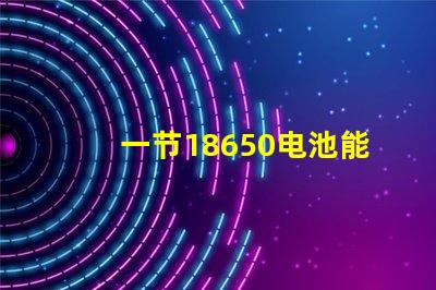 一节18650电池能点亮多大功率的灯珠