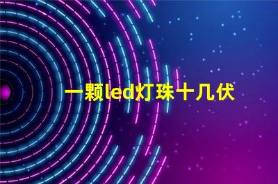 一颗led灯珠十几伏电压