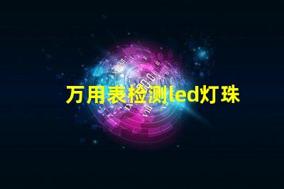 万用表检测led灯珠漏电