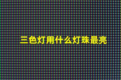 三色灯用什么灯珠最亮明