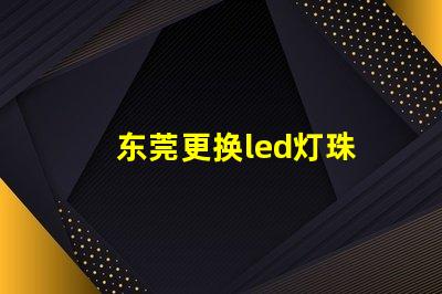 东莞更换led灯珠