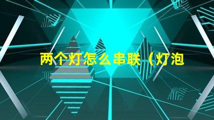 两个灯怎么串联（灯泡串联方法）