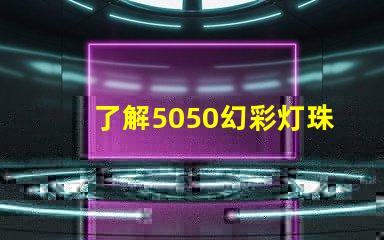 了解5050幻彩灯珠,打造梦幻炫彩灯光