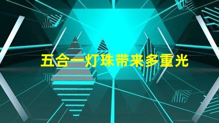 五合一灯珠带来多重光芒,打造丰富的照明体验