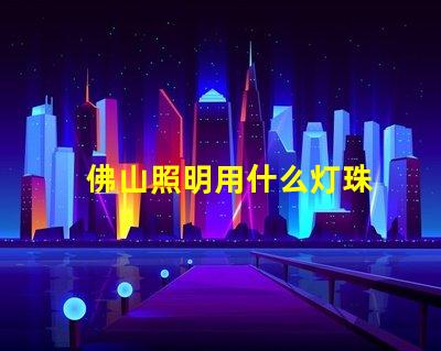 佛山照明用什么灯珠