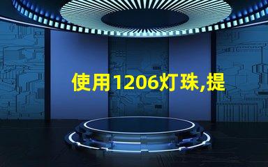 使用1206灯珠,提高LED灯的亮度和寿命