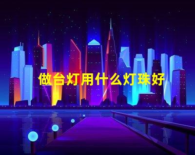 做台灯用什么灯珠好