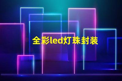 全彩led灯珠封装