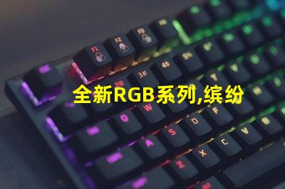 全新RGB系列,缤纷幻彩灯珠,点亮您的色彩世界