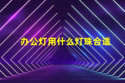 办公灯用什么灯珠合适呢