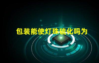 包装能使灯珠硫化吗为什么