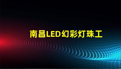 南昌LED幻彩灯珠工厂,打造炫彩璀璨的夜景世界