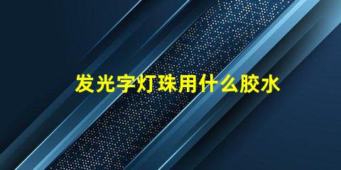 发光字灯珠用什么胶水固定