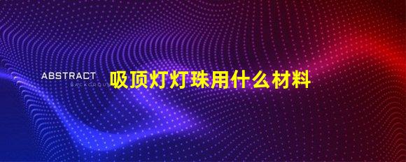 吸顶灯灯珠用什么材料的好