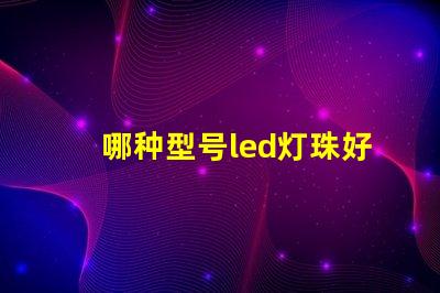 哪种型号led灯珠好