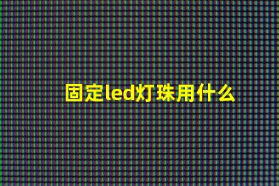 固定led灯珠用什么胶