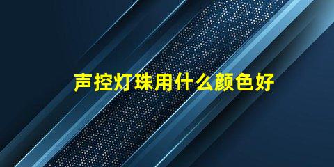 声控灯珠用什么颜色好