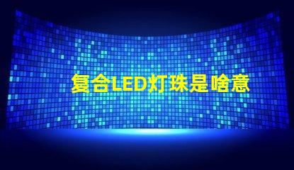 复合LED灯珠是啥意思