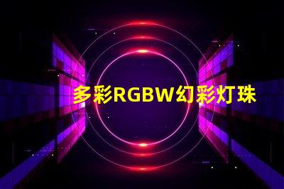 多彩RGBW幻彩灯珠,打造炫酷视觉盛宴