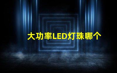 大功率LED灯珠哪个好？