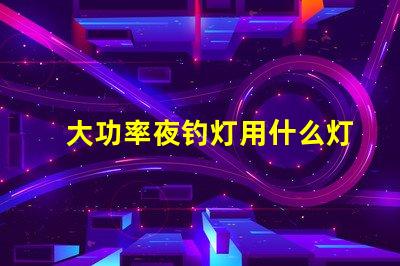 大功率夜钓灯用什么灯珠