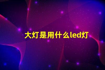 大灯是用什么led灯珠