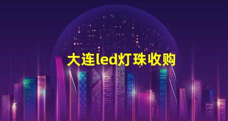 大连led灯珠收购