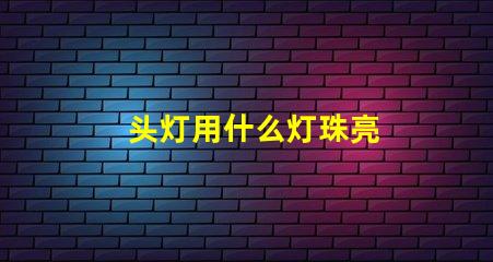 头灯用什么灯珠亮