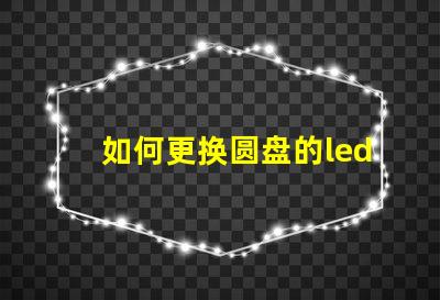 如何更换圆盘的led灯珠