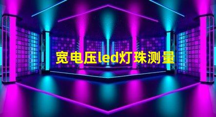 宽电压led灯珠测量