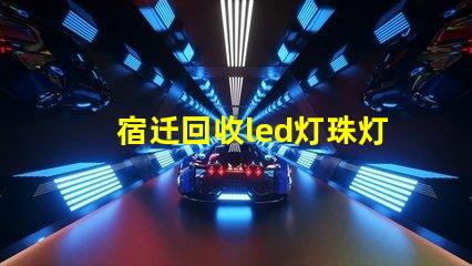 宿迁回收led灯珠灯板