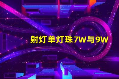 射灯单灯珠7W与9W有何区别？