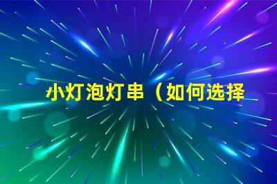 小灯泡灯串（如何选择合适的小灯泡灯串）