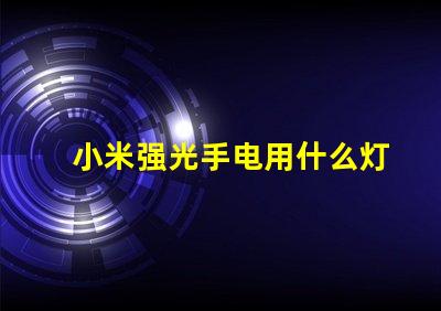 小米强光手电用什么灯珠