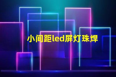 小间距led屏灯珠焊接