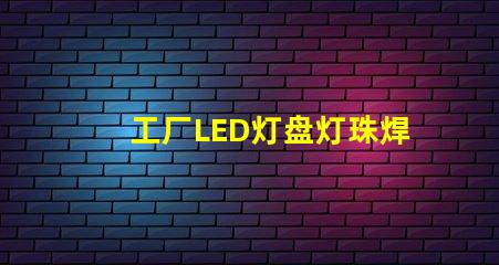 工厂LED灯盘灯珠焊接