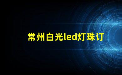 常州白光led灯珠订制