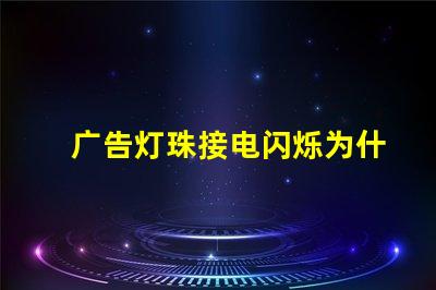 广告灯珠接电闪烁为什么