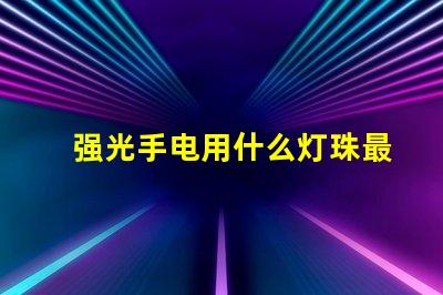 强光手电用什么灯珠最亮