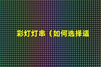 彩灯灯串（如何选择适合的彩灯灯串）