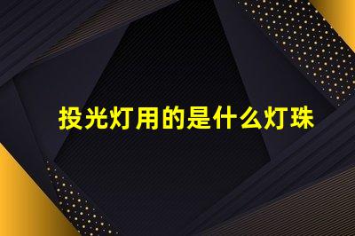 投光灯用的是什么灯珠和灯管