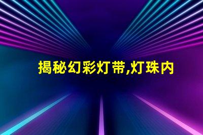 揭秘幻彩灯带,灯珠内部构造大揭秘